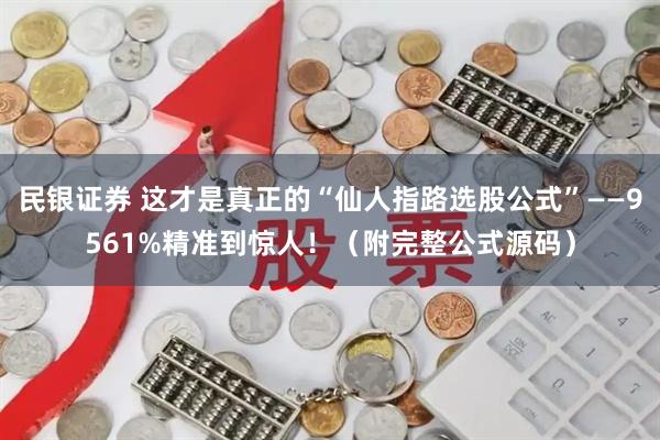 民银证券 这才是真正的“仙人指路选股公式”——9561%精准到惊人！（附完整公式源码）
