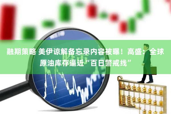 融期策略 美伊谅解备忘录内容被曝！高盛：全球原油库存逼近“百日警戒线”