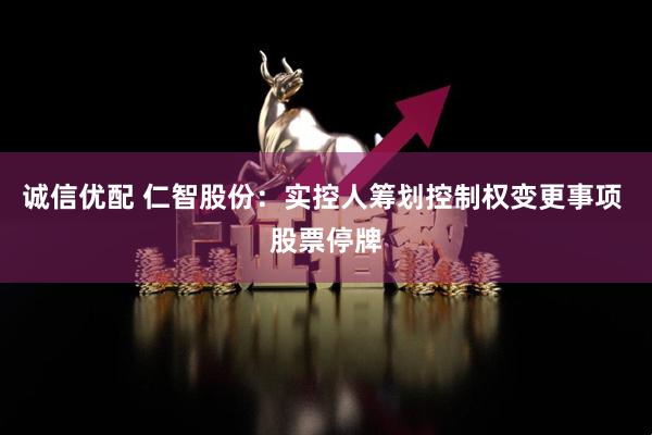 诚信优配 仁智股份：实控人筹划控制权变更事项 股票停牌