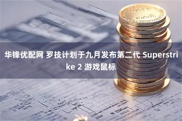 华锋优配网 罗技计划于九月发布第二代 Superstrike 2 游戏鼠标